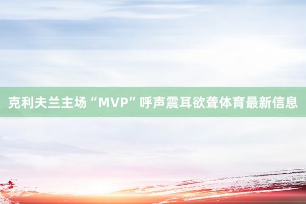 克利夫兰主场“MVP”呼声震耳欲聋体育最新信息