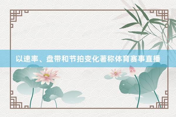 以速率、盘带和节拍变化著称体育赛事直播