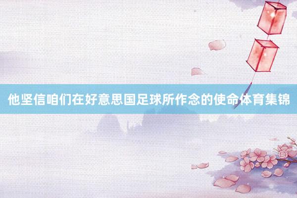 他坚信咱们在好意思国足球所作念的使命体育集锦